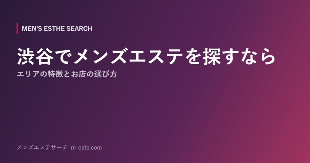 渋谷でメンズエステを探すなら エリアの特徴とお店の選び方