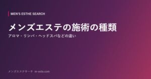 メンズエステの施術の種類 アロマ・リンパ・ヘッドスパなどの違い