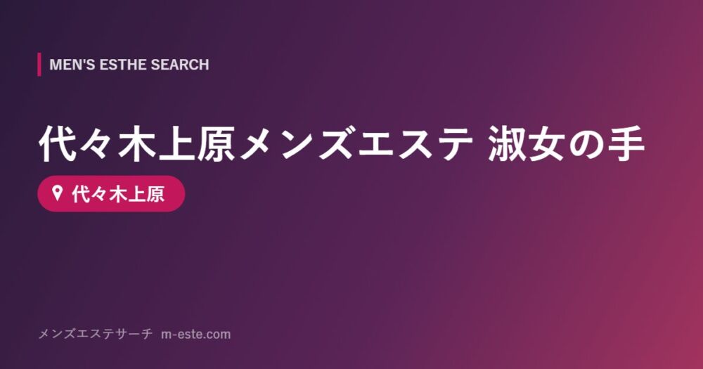 代々木上原メンズエステ 淑女の手 代々木上原