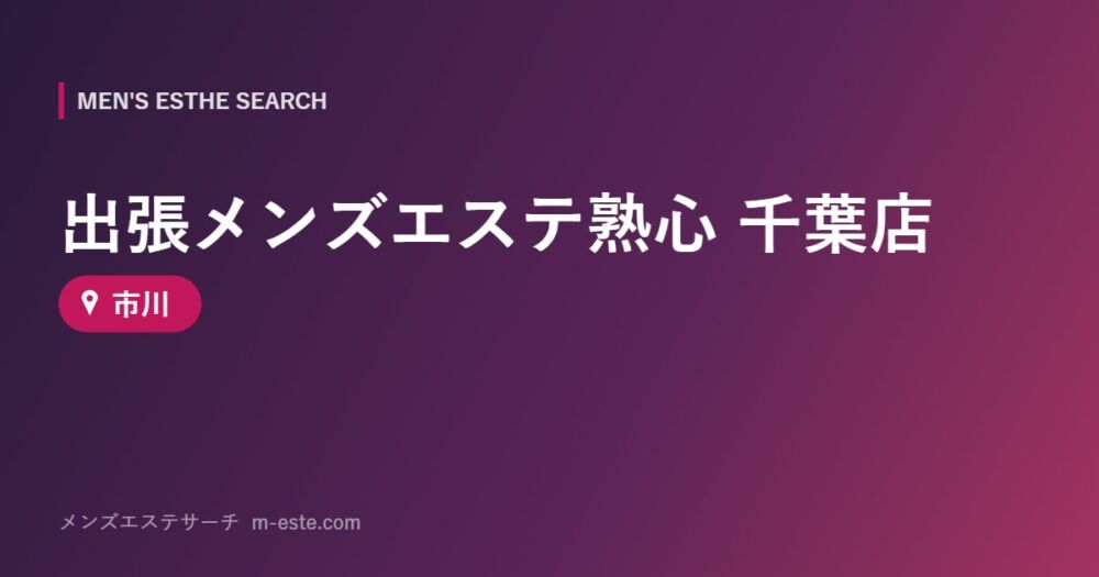 出張メンズエステ熟心 千葉店 市川