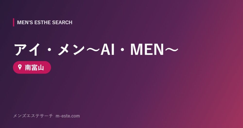 アイ・メン～AI・MEN～ 南富山