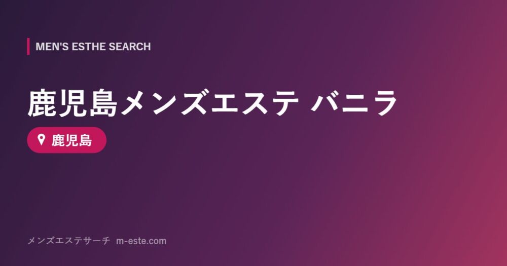 鹿児島メンズエステ バニラ 鹿児島