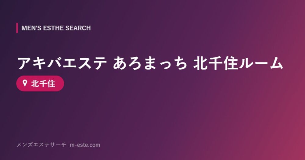 アキバエステ あろまっち 北千住ルーム 北千住