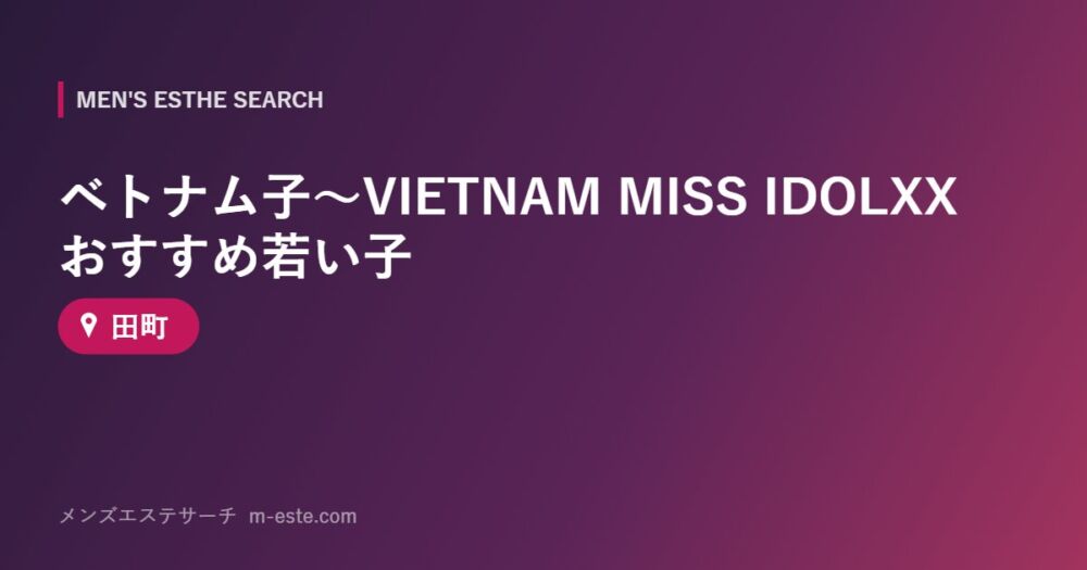 ベトナム子～VIETNAM MISS IDOLXX おすすめ若い子 田町