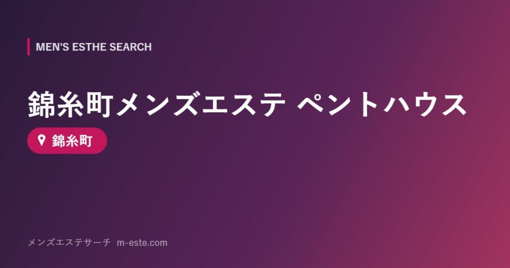 錦糸町メンズエステ ペントハウス 錦糸町