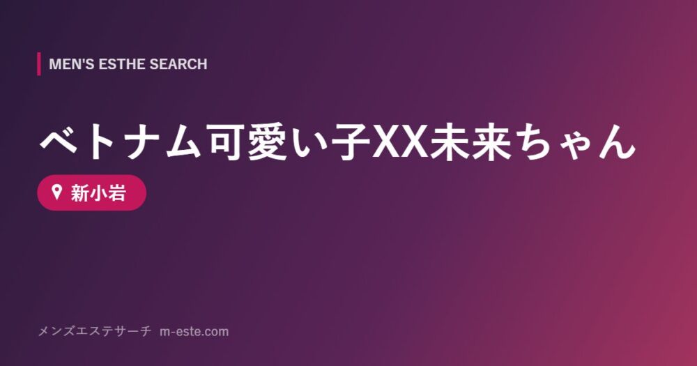 ベトナム可愛い子XX未来ちゃん 新小岩
